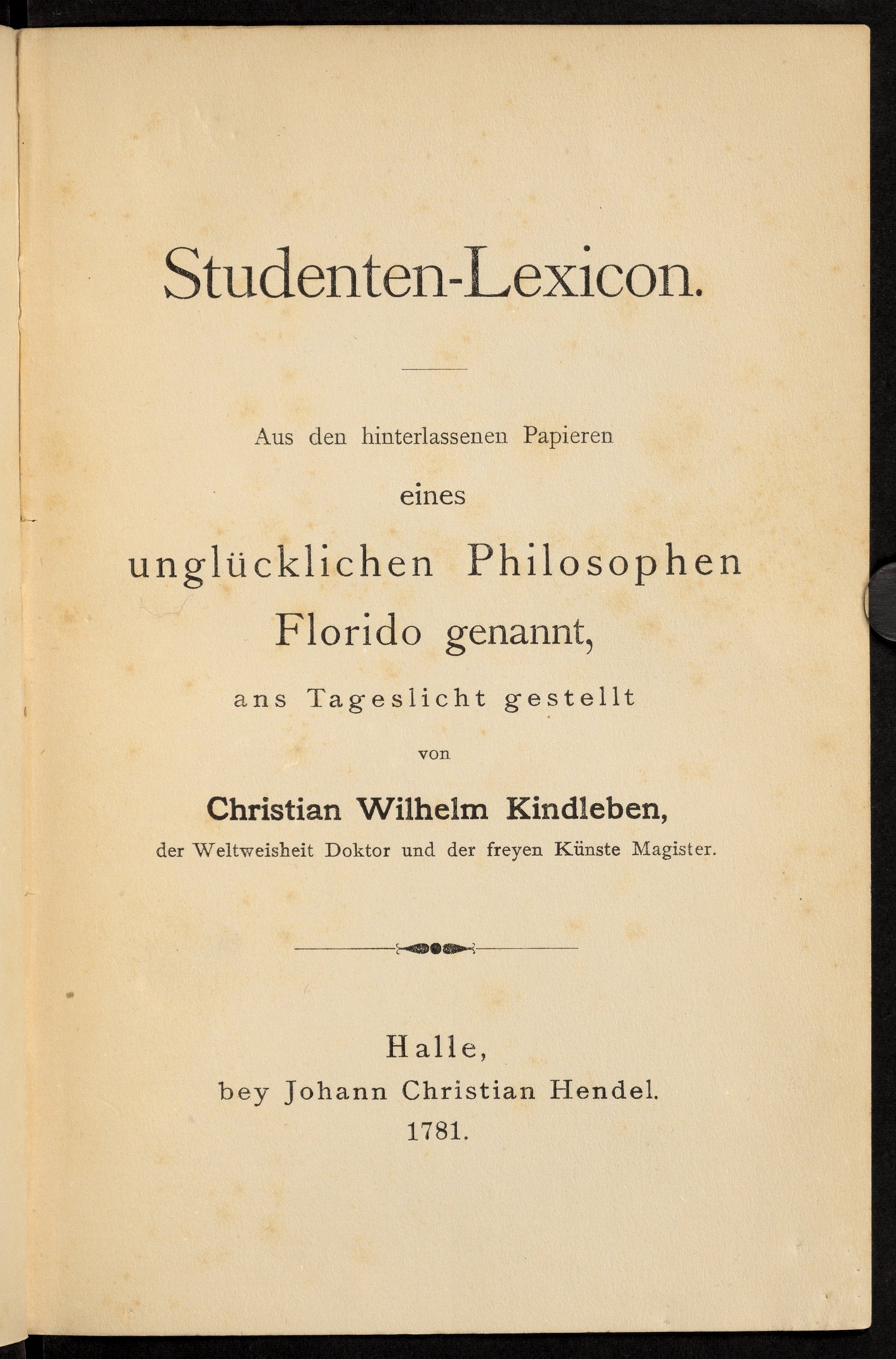 Gedruckte Titelseite auf altersgelbem Papier mit dem Titel "Studenten-Lexicon. Aus den hinterlassenen papieren eines unglücklichen Philosophen Florido genannt, ans Tageslicht gestellt von Christian Wilhelm Kindleben der Weltweisheit Doktor und der freyen Künste Magister. Halle, bey Johann Christian Hendel. 1781."