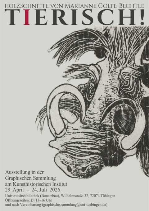 Druck eines Holzschnitts, der den Kopf eines Warzenschweins rechts ins Bild ragend zeigt, darüber der Ausstellungstitel "Tierisch", darunter "Ausstellung in der Graphischen Sammlung am Kunsthistorischen Institut, 29. April–24. Juli 2026, Universitätsbibliothek (Bonatzbau), Wilhelmstraße 32, 72074 Tübingen, Öffnungszeiten: Di 13–16 Uhr und nach Vereinbarung (graphische.sammlung@uni-tuebingen.de)"